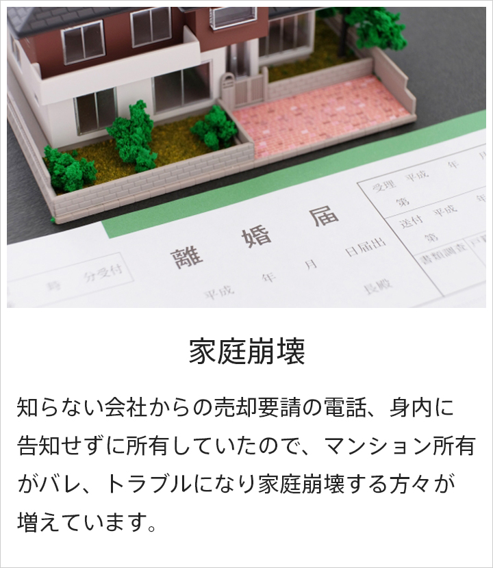 家庭崩壊：知らない会社からの売却要請の電話、身内に告知せずに所有していたので、マンション所有がバレ、トラブルになり家庭崩壊する方々が増えています。